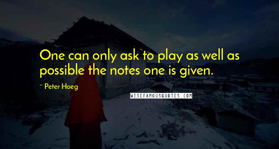 Peter Hoeg Quotes: One can only ask to play as well as possible the notes one is given.