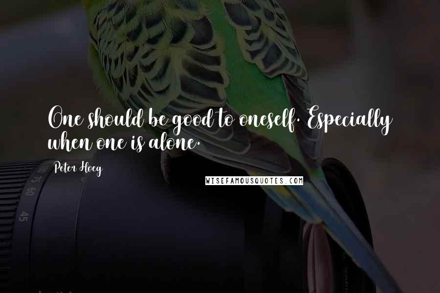 Peter Hoeg Quotes: One should be good to oneself. Especially when one is alone.