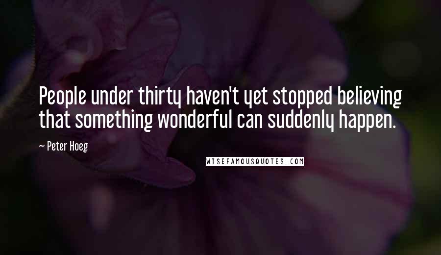 Peter Hoeg Quotes: People under thirty haven't yet stopped believing that something wonderful can suddenly happen.