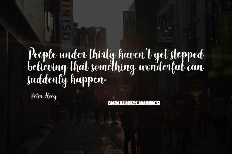 Peter Hoeg Quotes: People under thirty haven't yet stopped believing that something wonderful can suddenly happen.
