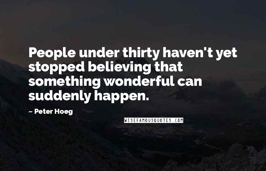 Peter Hoeg Quotes: People under thirty haven't yet stopped believing that something wonderful can suddenly happen.
