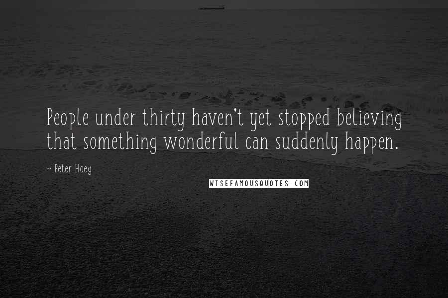 Peter Hoeg Quotes: People under thirty haven't yet stopped believing that something wonderful can suddenly happen.