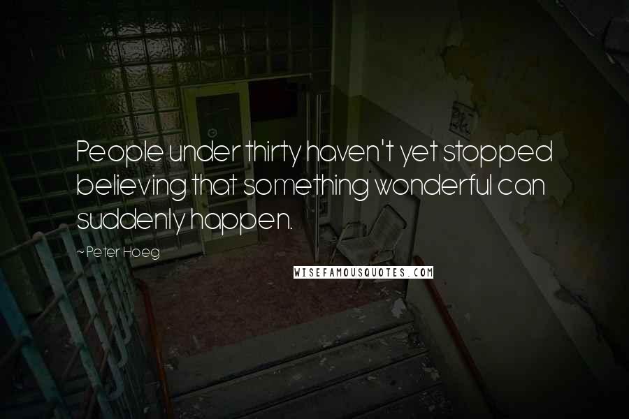 Peter Hoeg Quotes: People under thirty haven't yet stopped believing that something wonderful can suddenly happen.