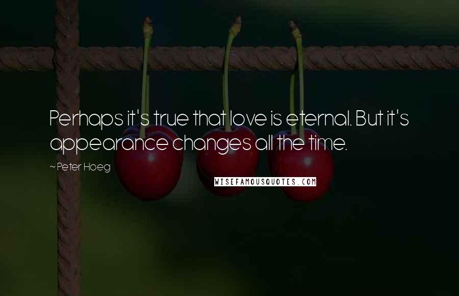 Peter Hoeg Quotes: Perhaps it's true that love is eternal. But it's appearance changes all the time.