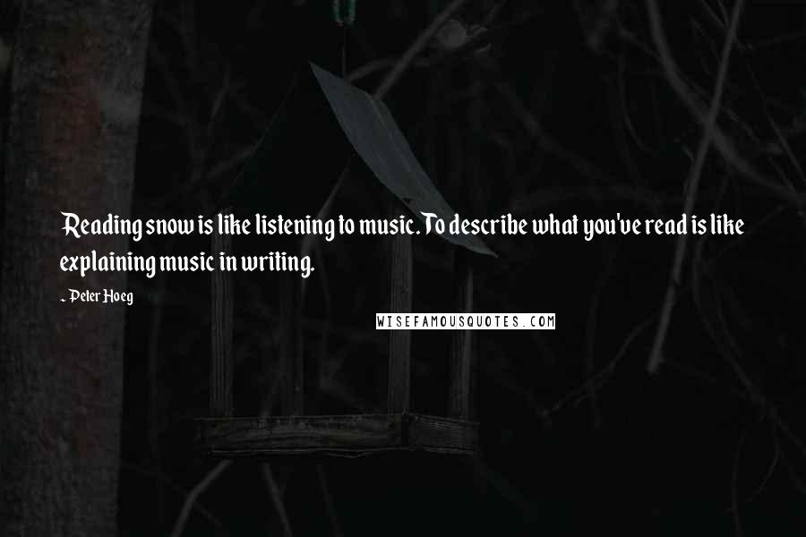 Peter Hoeg Quotes: Reading snow is like listening to music. To describe what you've read is like explaining music in writing.