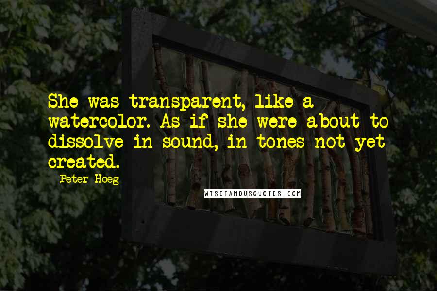 Peter Hoeg Quotes: She was transparent, like a watercolor. As if she were about to dissolve in sound, in tones not yet created.
