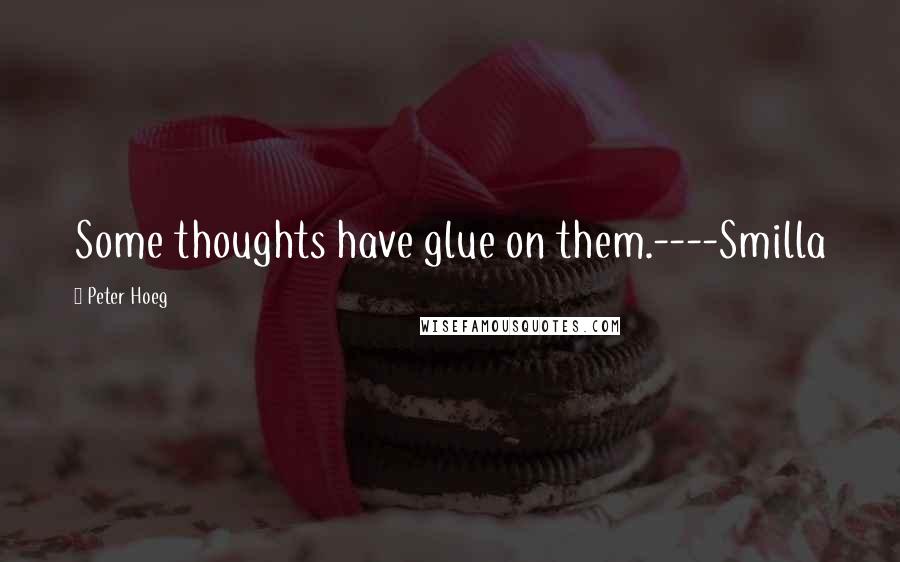 Peter Hoeg Quotes: Some thoughts have glue on them.----Smilla