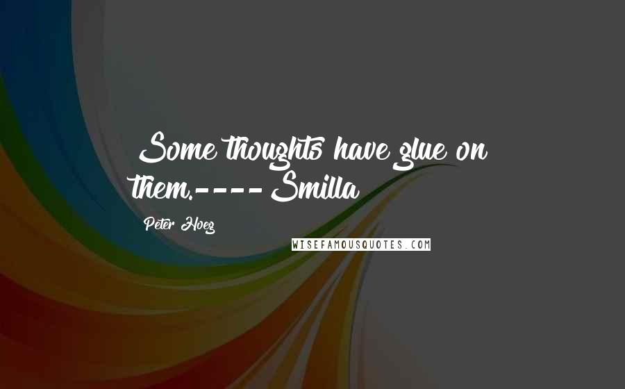 Peter Hoeg Quotes: Some thoughts have glue on them.----Smilla