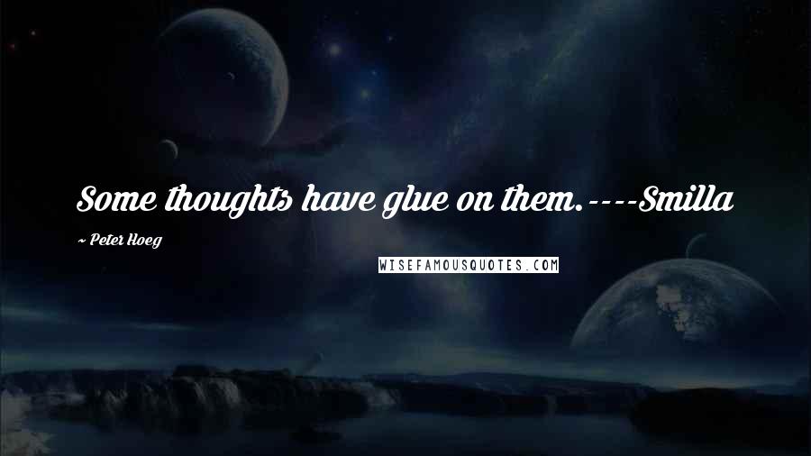 Peter Hoeg Quotes: Some thoughts have glue on them.----Smilla
