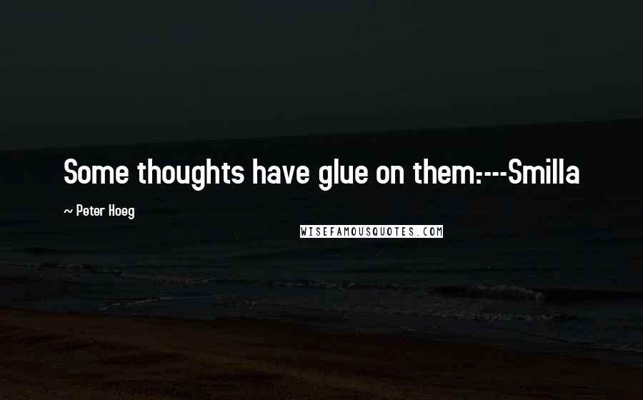 Peter Hoeg Quotes: Some thoughts have glue on them.----Smilla