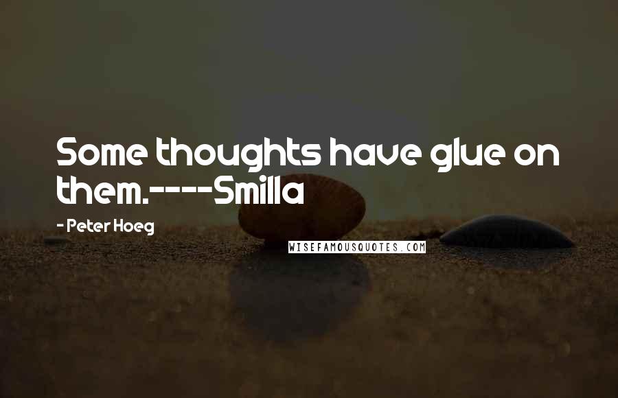 Peter Hoeg Quotes: Some thoughts have glue on them.----Smilla