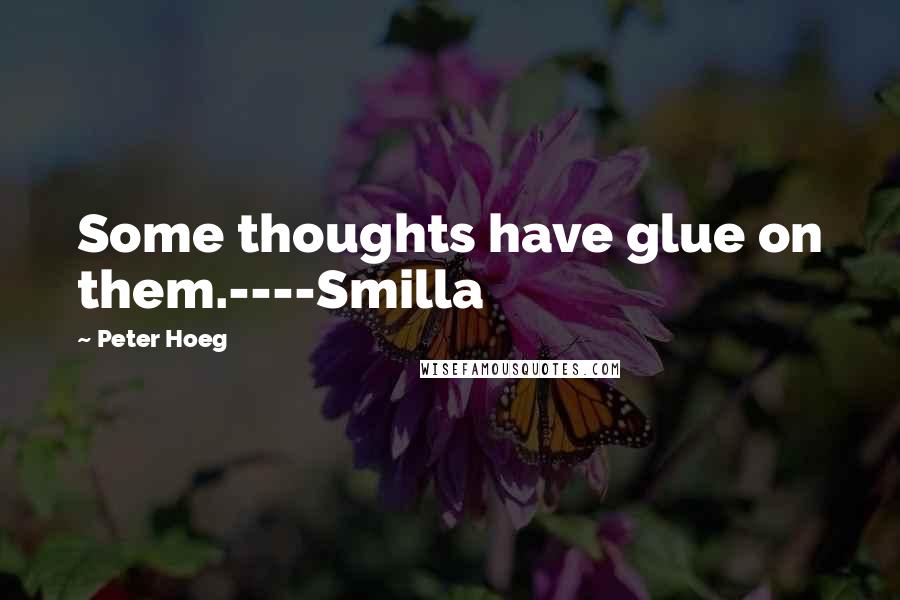 Peter Hoeg Quotes: Some thoughts have glue on them.----Smilla