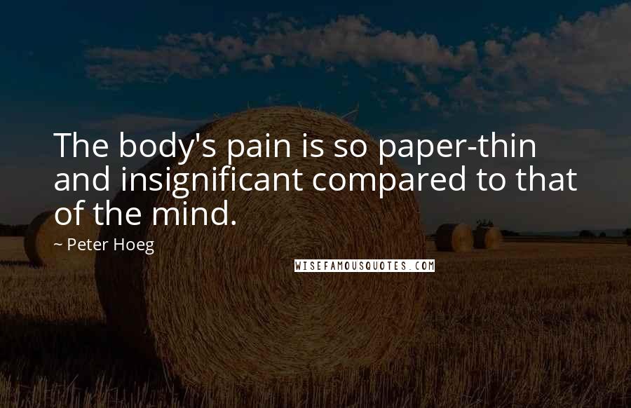 Peter Hoeg Quotes: The body's pain is so paper-thin and insignificant compared to that of the mind.