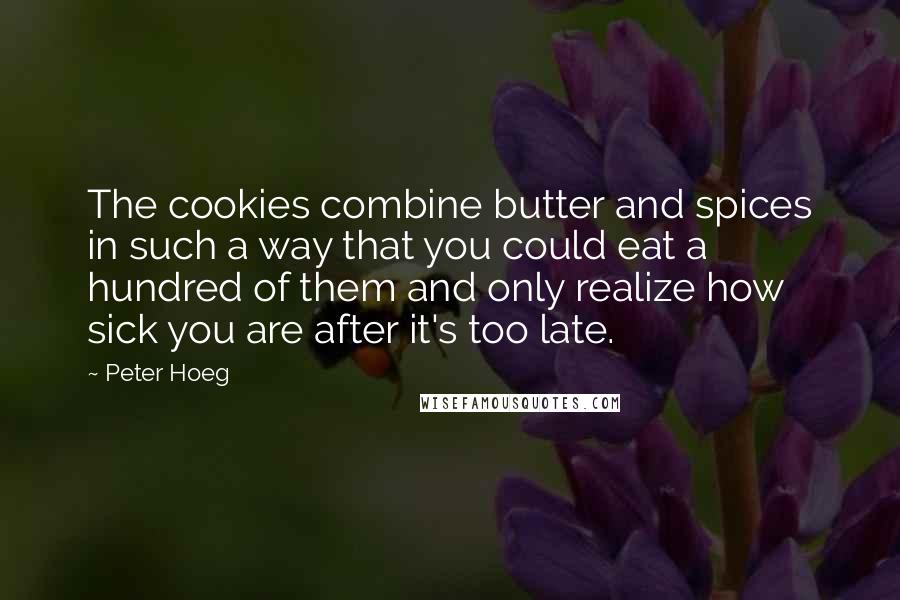 Peter Hoeg Quotes: The cookies combine butter and spices in such a way that you could eat a hundred of them and only realize how sick you are after it's too late.