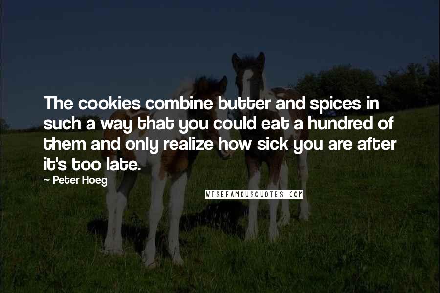 Peter Hoeg Quotes: The cookies combine butter and spices in such a way that you could eat a hundred of them and only realize how sick you are after it's too late.
