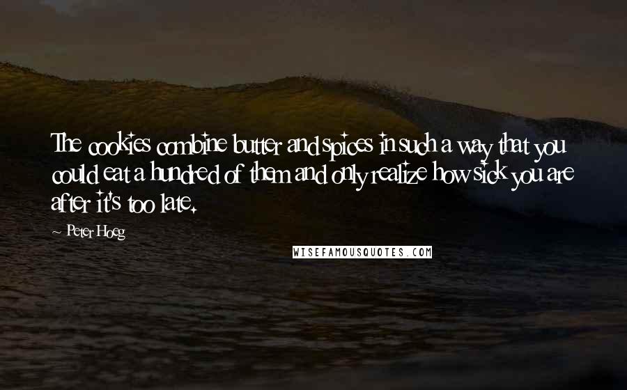 Peter Hoeg Quotes: The cookies combine butter and spices in such a way that you could eat a hundred of them and only realize how sick you are after it's too late.