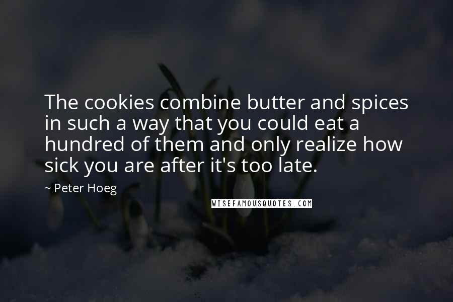 Peter Hoeg Quotes: The cookies combine butter and spices in such a way that you could eat a hundred of them and only realize how sick you are after it's too late.