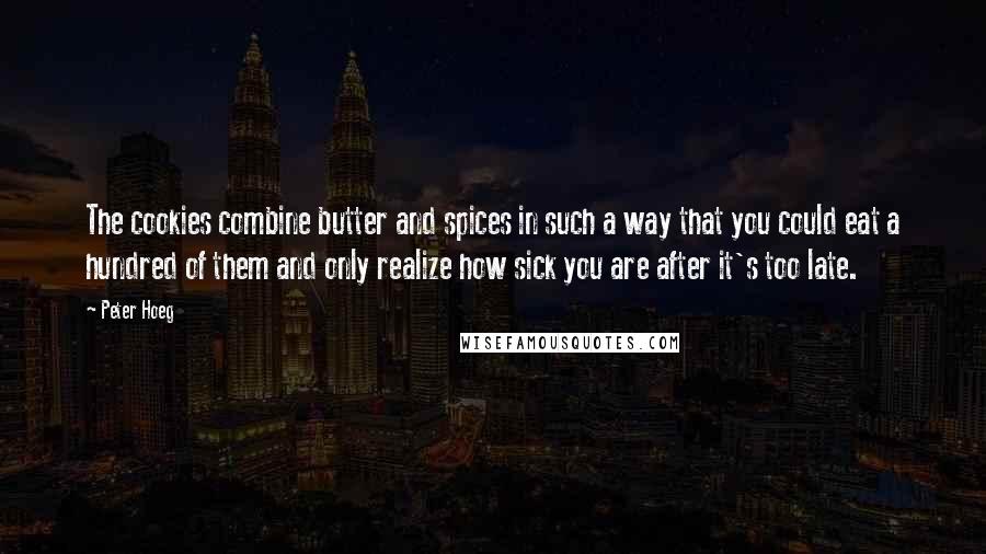 Peter Hoeg Quotes: The cookies combine butter and spices in such a way that you could eat a hundred of them and only realize how sick you are after it's too late.