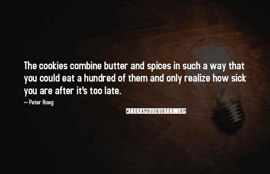 Peter Hoeg Quotes: The cookies combine butter and spices in such a way that you could eat a hundred of them and only realize how sick you are after it's too late.