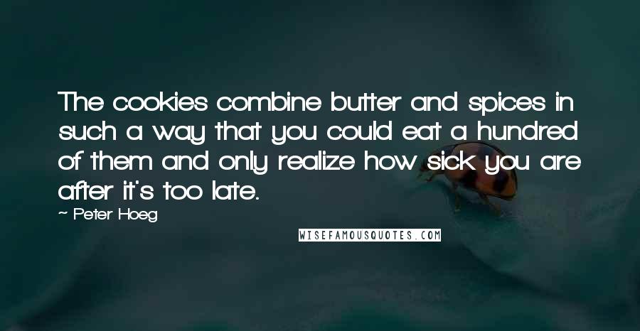 Peter Hoeg Quotes: The cookies combine butter and spices in such a way that you could eat a hundred of them and only realize how sick you are after it's too late.