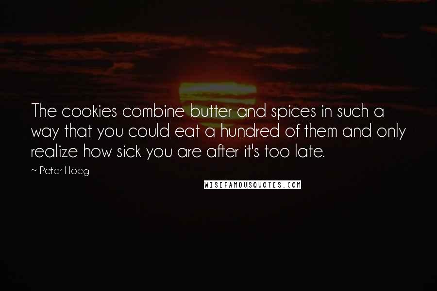 Peter Hoeg Quotes: The cookies combine butter and spices in such a way that you could eat a hundred of them and only realize how sick you are after it's too late.