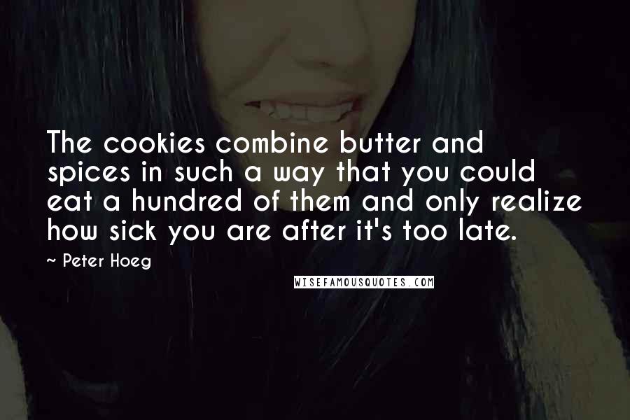 Peter Hoeg Quotes: The cookies combine butter and spices in such a way that you could eat a hundred of them and only realize how sick you are after it's too late.