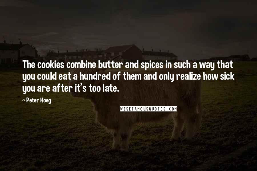 Peter Hoeg Quotes: The cookies combine butter and spices in such a way that you could eat a hundred of them and only realize how sick you are after it's too late.