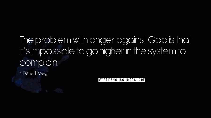 Peter Hoeg Quotes: The problem with anger against God is that it's impossible to go higher in the system to complain.