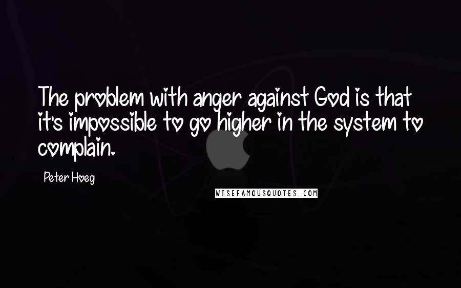 Peter Hoeg Quotes: The problem with anger against God is that it's impossible to go higher in the system to complain.