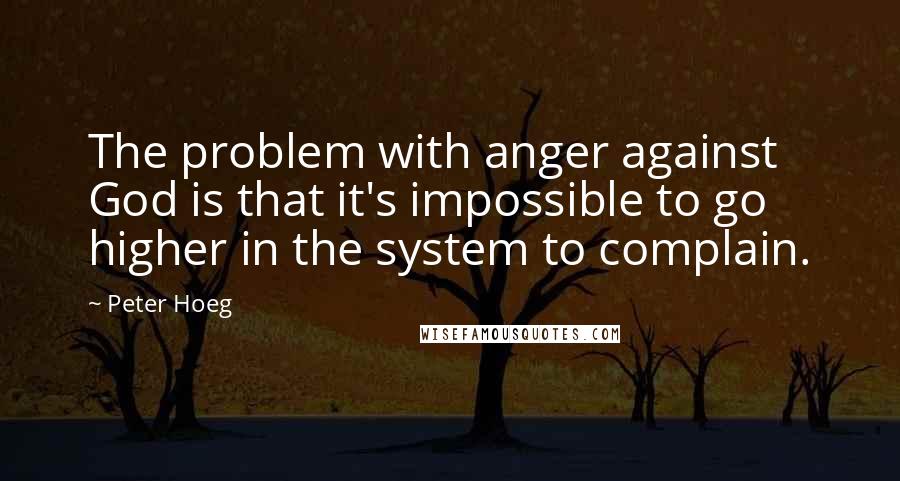 Peter Hoeg Quotes: The problem with anger against God is that it's impossible to go higher in the system to complain.