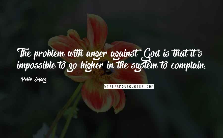 Peter Hoeg Quotes: The problem with anger against God is that it's impossible to go higher in the system to complain.