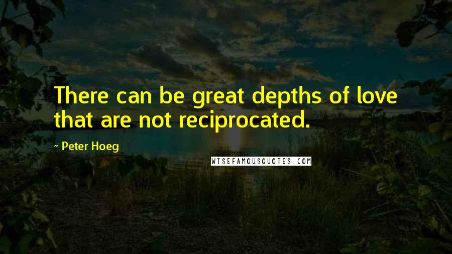 Peter Hoeg Quotes: There can be great depths of love that are not reciprocated.