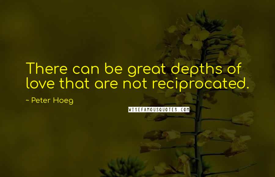 Peter Hoeg Quotes: There can be great depths of love that are not reciprocated.