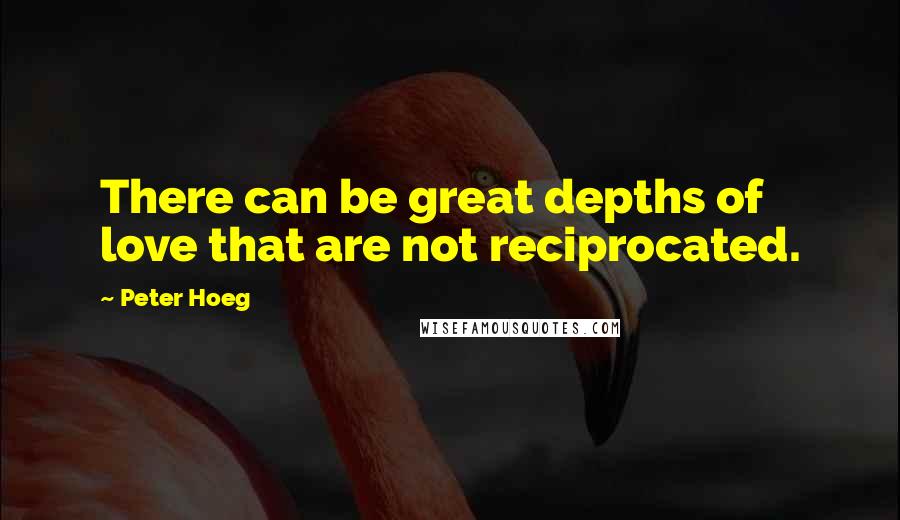 Peter Hoeg Quotes: There can be great depths of love that are not reciprocated.