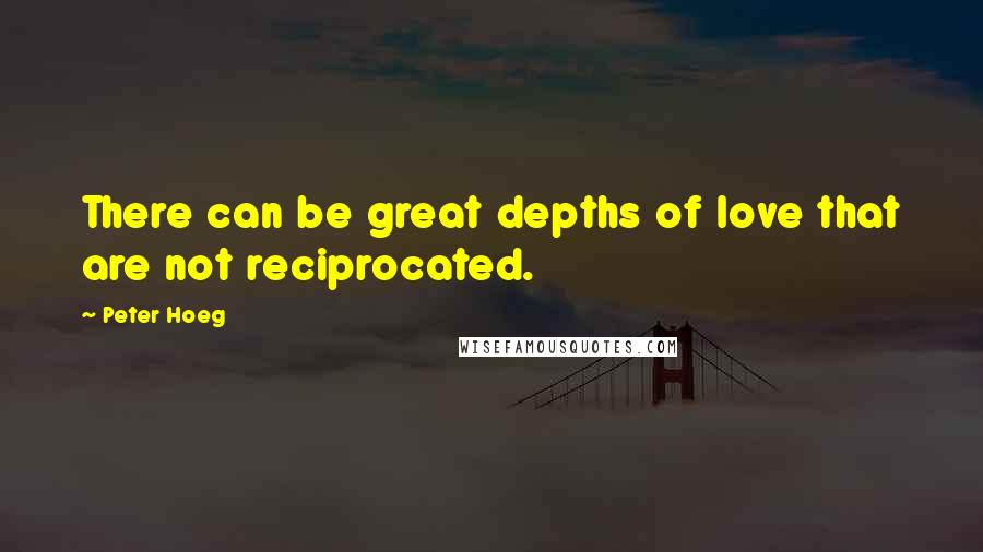 Peter Hoeg Quotes: There can be great depths of love that are not reciprocated.