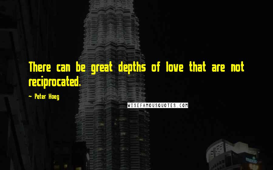 Peter Hoeg Quotes: There can be great depths of love that are not reciprocated.