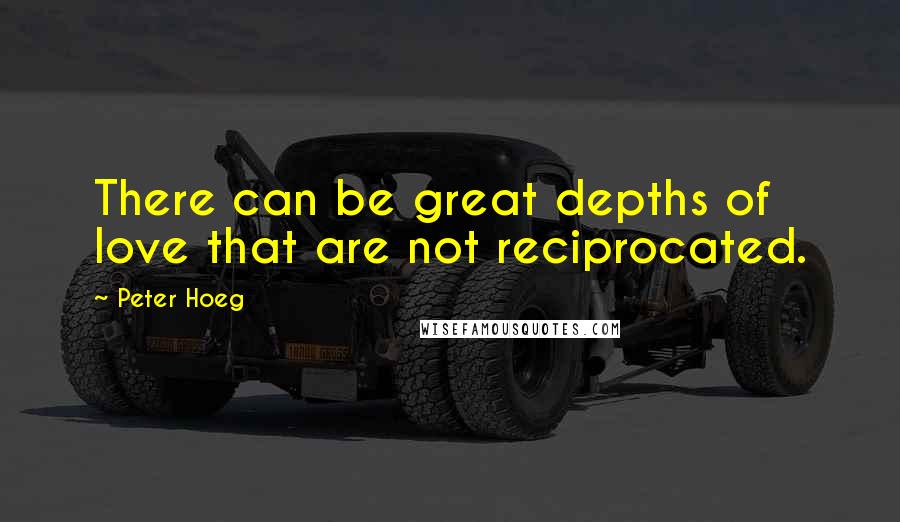 Peter Hoeg Quotes: There can be great depths of love that are not reciprocated.