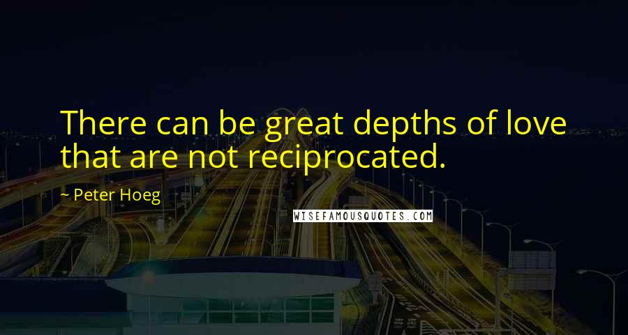 Peter Hoeg Quotes: There can be great depths of love that are not reciprocated.