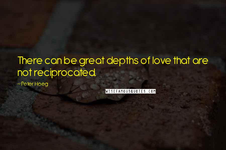 Peter Hoeg Quotes: There can be great depths of love that are not reciprocated.