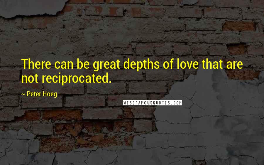 Peter Hoeg Quotes: There can be great depths of love that are not reciprocated.