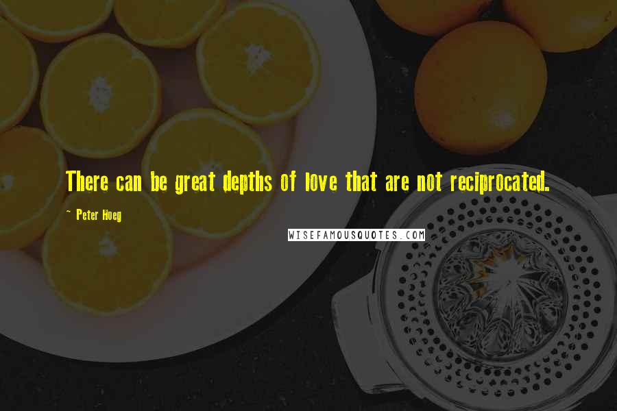 Peter Hoeg Quotes: There can be great depths of love that are not reciprocated.