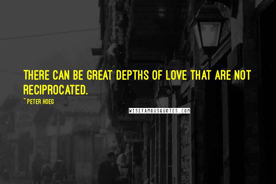 Peter Hoeg Quotes: There can be great depths of love that are not reciprocated.