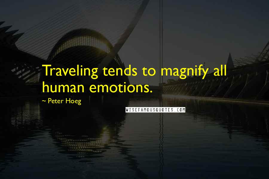 Peter Hoeg Quotes: Traveling tends to magnify all human emotions.