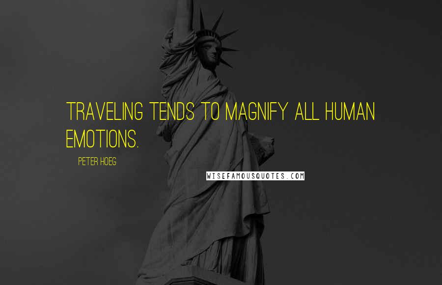 Peter Hoeg Quotes: Traveling tends to magnify all human emotions.