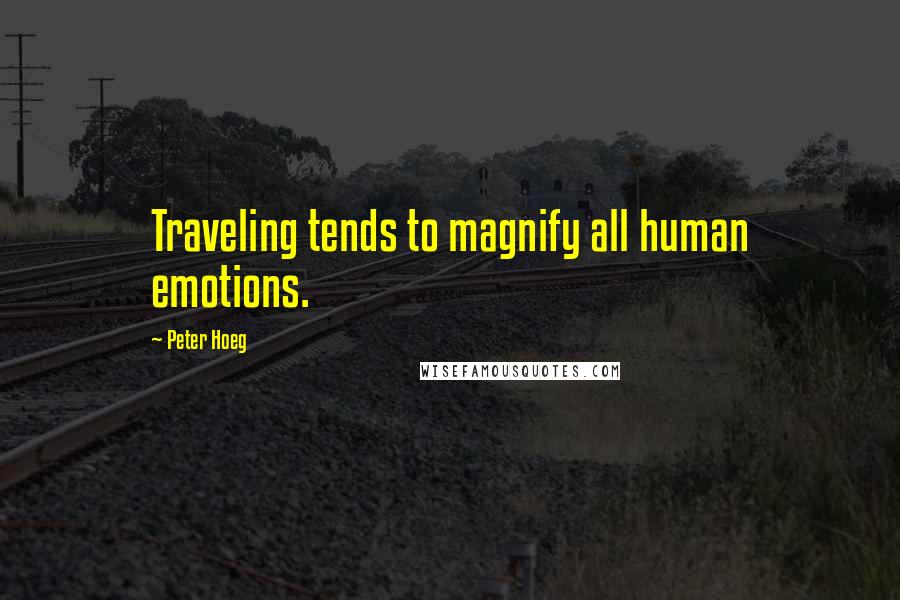 Peter Hoeg Quotes: Traveling tends to magnify all human emotions.