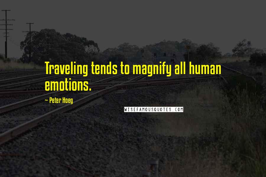 Peter Hoeg Quotes: Traveling tends to magnify all human emotions.