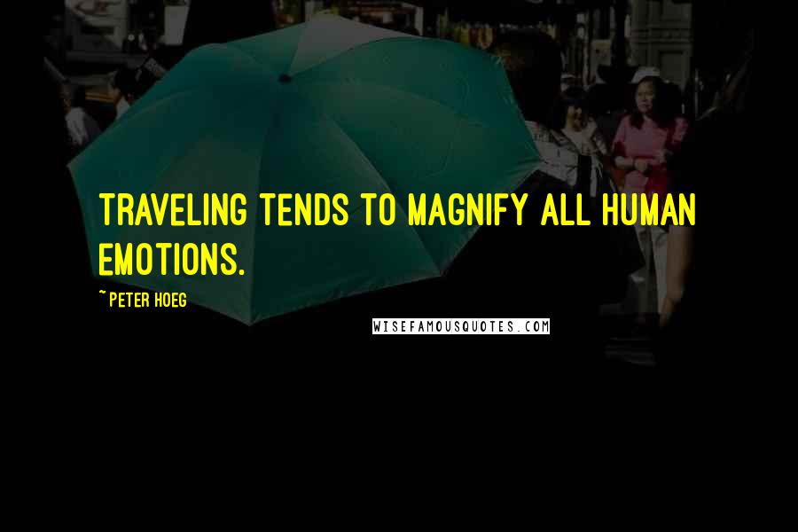 Peter Hoeg Quotes: Traveling tends to magnify all human emotions.