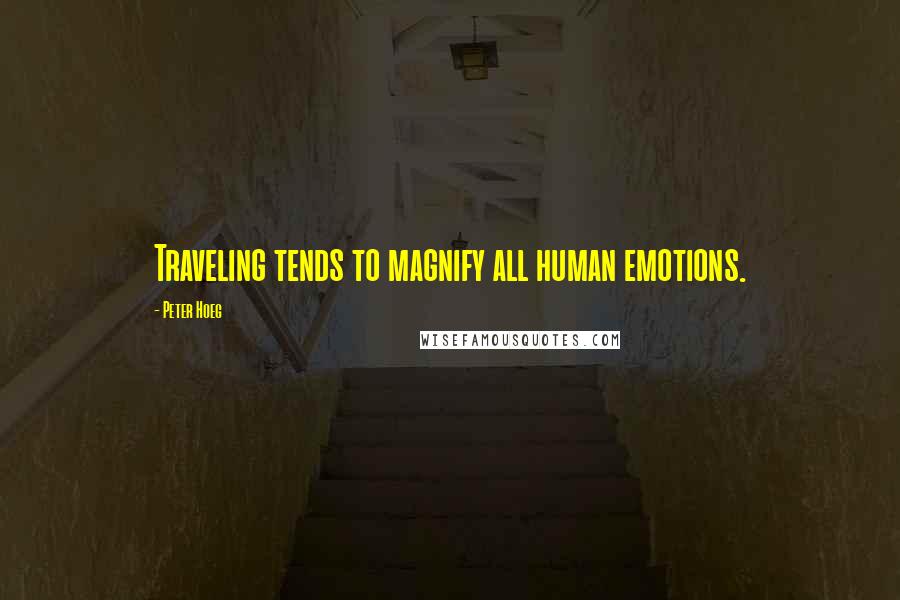 Peter Hoeg Quotes: Traveling tends to magnify all human emotions.