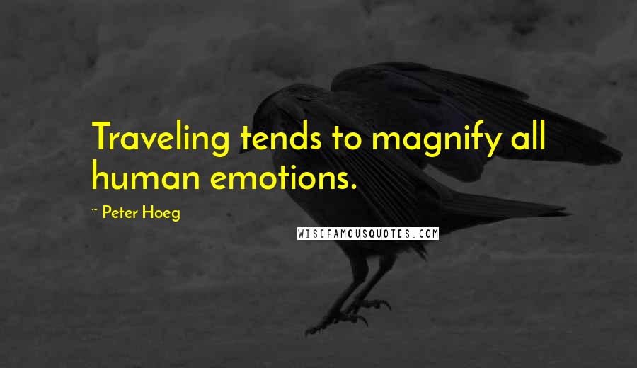 Peter Hoeg Quotes: Traveling tends to magnify all human emotions.