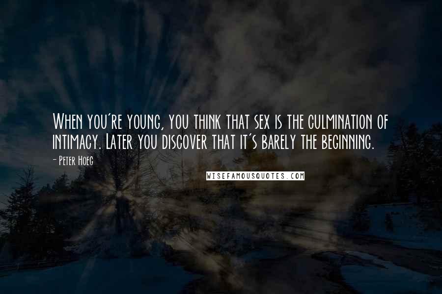 Peter Hoeg Quotes: When you're young, you think that sex is the culmination of intimacy. Later you discover that it's barely the beginning.